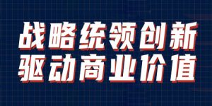 方晖《战略统领创新，驱动商业价值》-企业培训方案